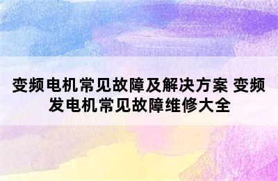 变频电机常见故障及解决方案 变频发电机常见故障维修大全